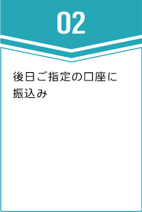 ②後日ご指定の口座に振込み